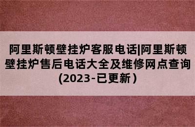 阿里斯顿壁挂炉客服电话|阿里斯顿壁挂炉售后电话大全及维修网点查询(2023-已更新）